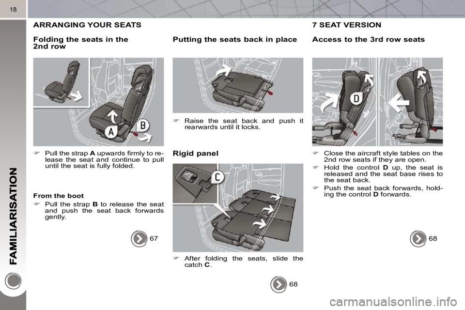 PEUGEOT 5008 2010.5  Owners Manual 18
 ARRANGING YOUR SEATS 
  Rigid panel 
  Putting the seats back in place 
   
�    Raise  the  seat  back  and  push  it 
rearwards until it locks.   
  From the boot  
   
�    Pull  the  str