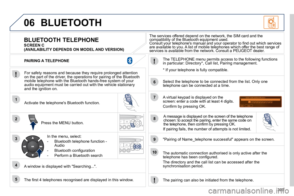 PEUGEOT 5008 2010.5  Owners Manual 303
06
1
2
3
4
5
6
7
8
9
10
 BLUETOOTH 
  For safety reasons and because they require prolonged attention on the part of the driver, the operations for pairing of the Bluetooth �m�o�b�i�l�e� �t�e�l�e�