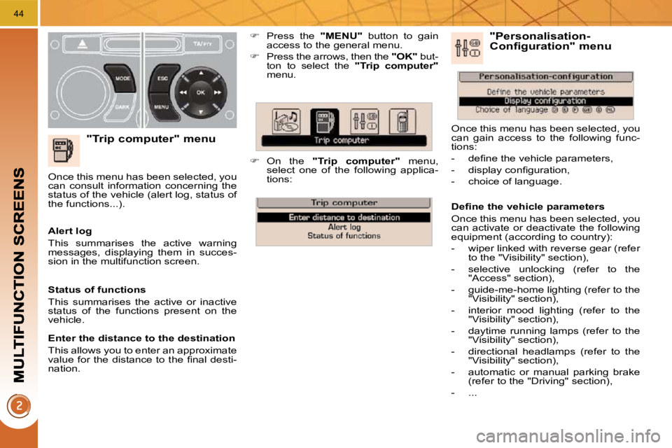 PEUGEOT 5008 2010.5  Owners Manual 44
  "Trip computer" menu 
   
�    Press  the    "MENU"   button  to  gain 
access to the general menu. 
  
�    Press the arrows, then the   "OK"  but-
ton  to  select  the    "Trip  computer"