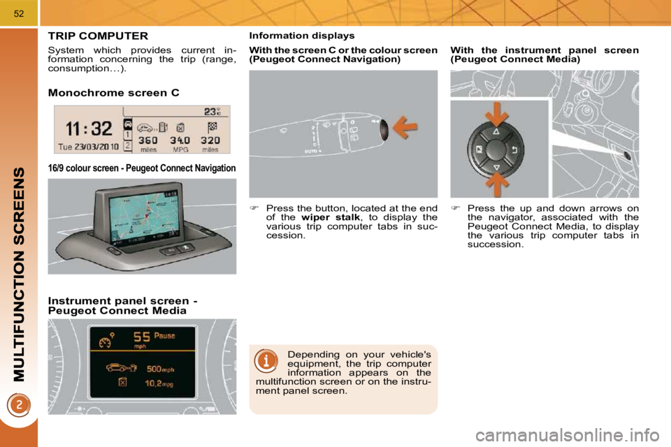 PEUGEOT 5008 2010.5  Owners Manual 52
  Monochrome screen C  
  Instrument panel screen - Peugeot Connect Media 
  16/9 colour screen - Peugeot Connect Navigation  
TRIP COMPUTER 
 System  which  provides  current  in- 
formation  conc
