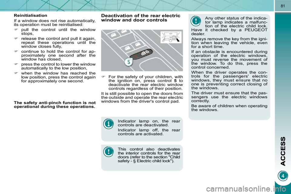 PEUGEOT 5008 2010.5  Owners Manual 81
 Indicator  lamp  on,  the  rear  
controls are deactivated.  
 Indicator  lamp  off,  the  rear  
controls are activated.  
  This  control  also  deactivates  
the  interior  controls  for  the  