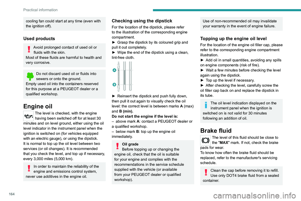 PEUGEOT 508 2023  Owners Manual 164
Practical information
cooling fan could start at any time (even with 
the ignition off).
Used products
Avoid prolonged contact of used oil or fluids with the skin.
Most of these fluids are harmful