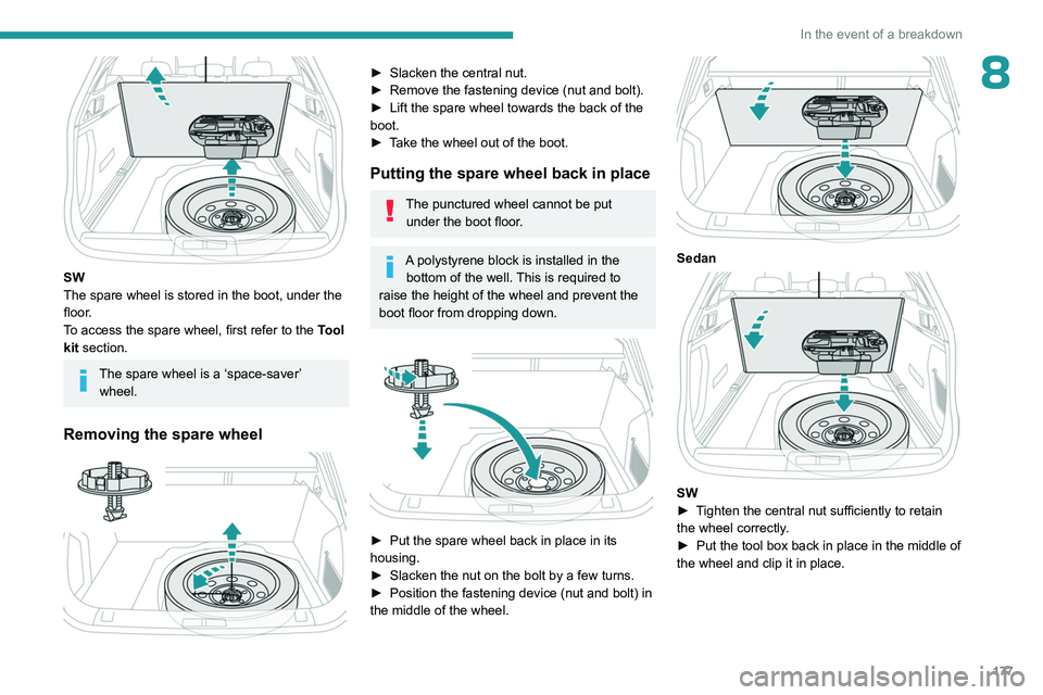 PEUGEOT 508 2023  Owners Manual 177
In the event of a breakdown
8
 
SW
The spare wheel is stored in the boot, under the 
floor.
To access the spare wheel, first refer to the Tool 
kit section.
The spare wheel is a ‘space-saver’ 
