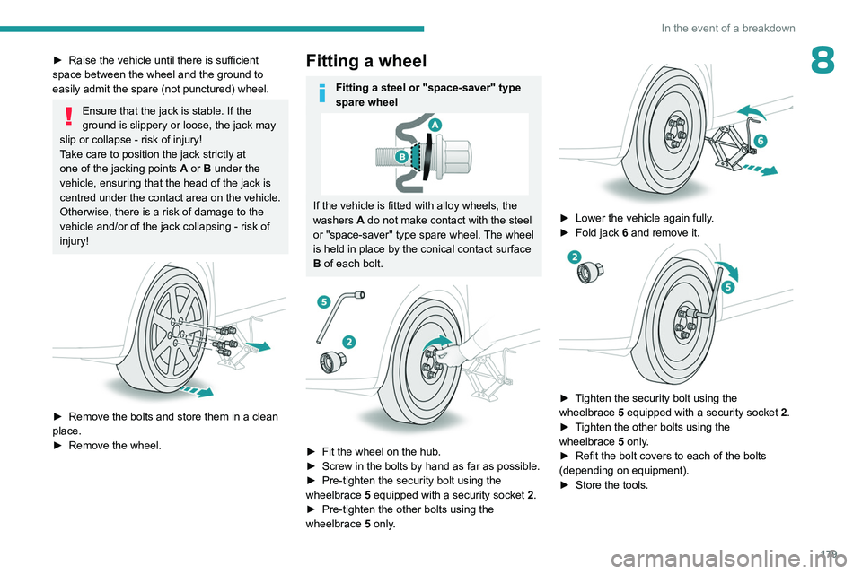 PEUGEOT 508 2023  Owners Manual 179
In the event of a breakdown
8► Raise the vehicle until there is sufficient 
space between the wheel and the ground to 
easily admit the spare (not punctured) wheel.
Ensure that the jack is stabl