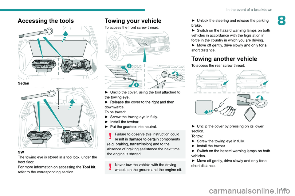 PEUGEOT 508 2023  Owners Manual 189
In the event of a breakdown
8Accessing the tools 
 
Sedan 
 
SW
The towing eye is stored in a tool box, under the 
boot floor.
For more information on accessing the Tool kit, 
refer to the corresp