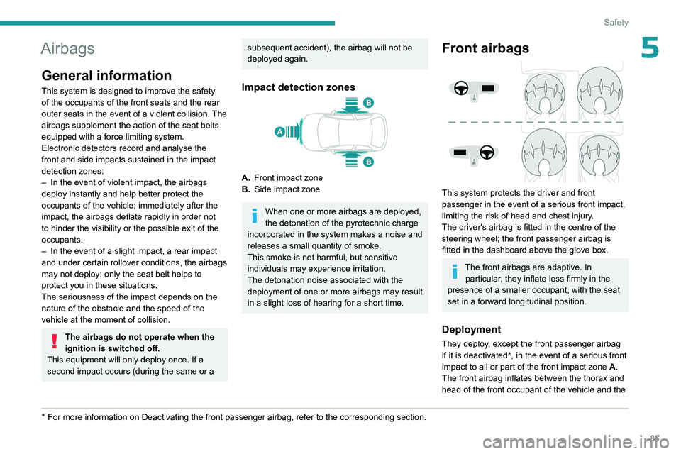 PEUGEOT 508 2023  Owners Manual 85
Safety
5Airbags
General information
This system is designed to improve the safety 
of the occupants of the front seats and the rear 
outer seats in the event of a violent collision. The 
airbags su