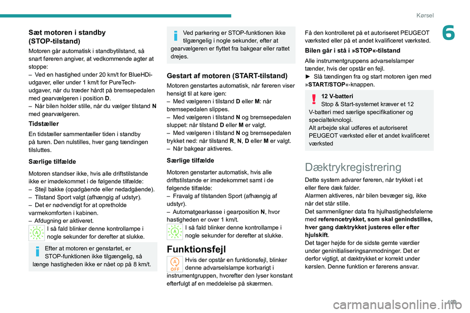 PEUGEOT 508 2023  Brugsanvisning (in Danish) 109
Kørsel
6Sæt motoren i standby 
(STOP-tilstand)
Motoren går automatisk i standbytilstand, så 
snart føreren angiver, at vedkommende agter at 
stoppe:
– 
V
 ed en hastighed under 20   km/t fo