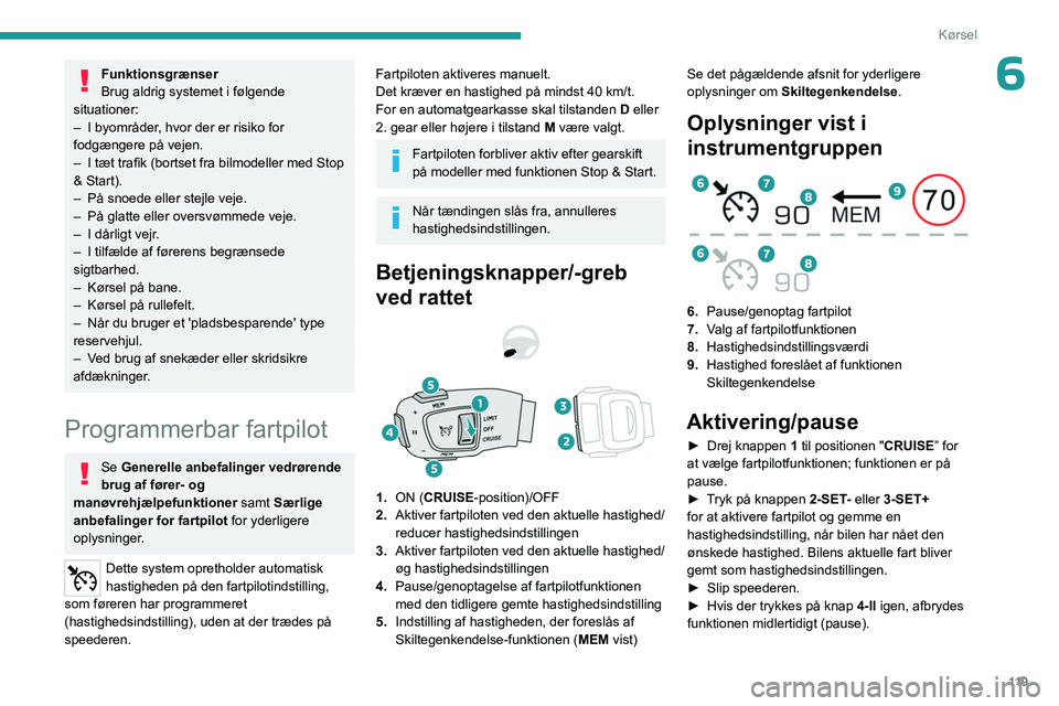 PEUGEOT 508 2023  Brugsanvisning (in Danish) 11 9
Kørsel
6Funktionsgrænser
Brug aldrig systemet i følgende 
situationer:
–
 
I byområder
 , hvor der er risiko for 
fodgængere på vejen.
–
 
I tæt trafik (bortset fra bilmodeller med Sto