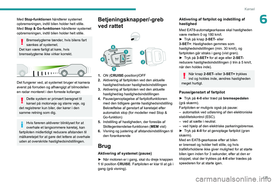 PEUGEOT 508 2023  Brugsanvisning (in Danish) 121
Kørsel
6Med Stop-funktionen håndterer systemet 
opbremsningen, indtil bilen holder helt stille.
Med Stop & Go-funktionen  håndterer systemet 
opbremsningen, indtil bilen holder helt stille.
Bre