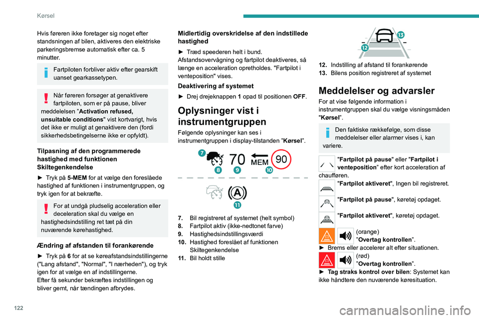 PEUGEOT 508 2023  Brugsanvisning (in Danish) 122
Kørsel
Hvis føreren ikke foretager sig noget efter 
standsningen af bilen, aktiveres den elektriske 
parkeringsbremse automatisk efter ca. 5 
minutter.
Fartpiloten forbliver aktiv efter gearskif