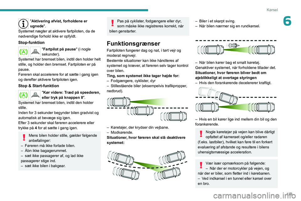 PEUGEOT 508 2023  Brugsanvisning (in Danish) 123
Kørsel
6"Aktivering afvist, forholdene er 
ugnede".
Systemet nægter at aktivere fartpiloten, da de 
nødvendige forhold ikke er opfyldt.
Stop-funktion
"Fartpilot på pause " (i n