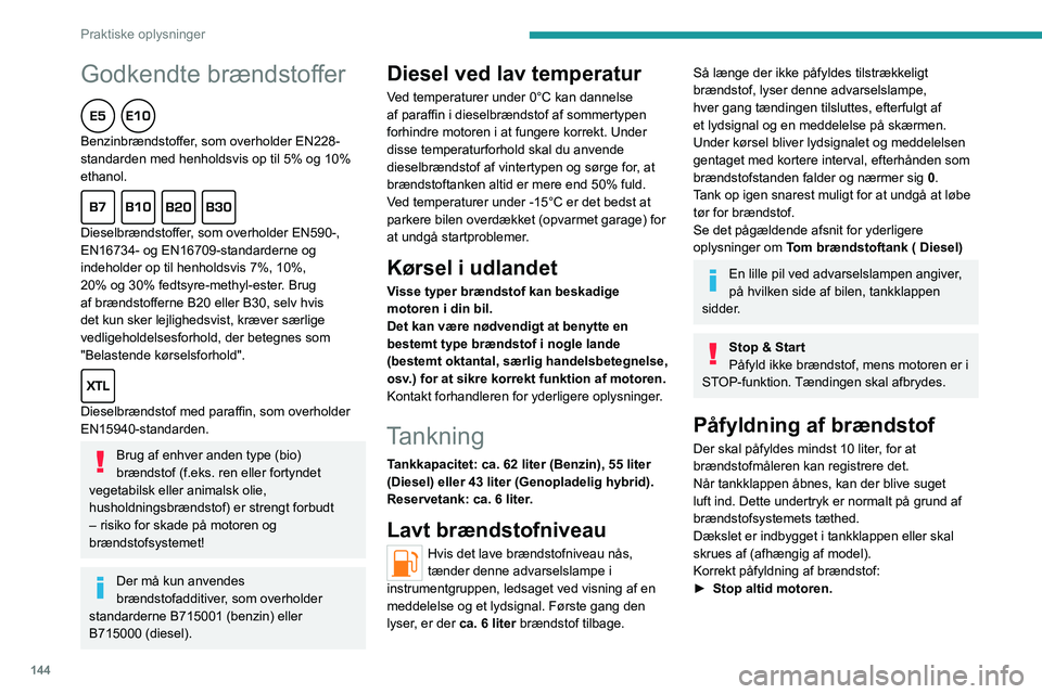 PEUGEOT 508 2023  Brugsanvisning (in Danish) 144
Praktiske oplysninger
Godkendte brændstoffer  
Benzinbrændstoffer, som overholder EN228-
standarden med henholdsvis op til 5% og 10% 
ethanol.
  
Dieselbrændstoffer, som overholder EN590-, 
EN1