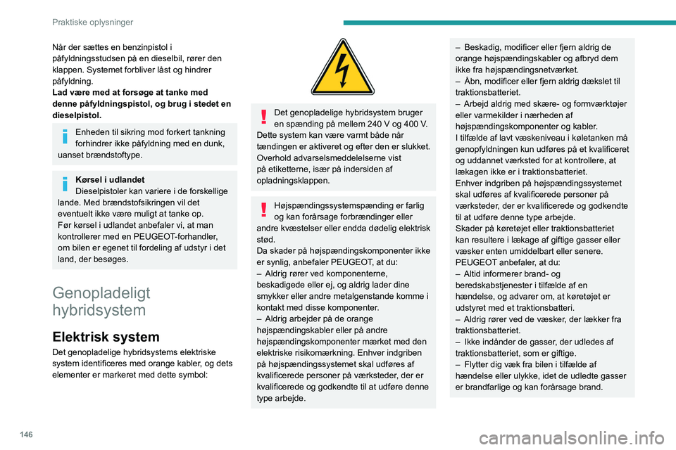 PEUGEOT 508 2023  Brugsanvisning (in Danish) 146
Praktiske oplysninger
Når der sættes en benzinpistol i 
påfyldningsstudsen på en dieselbil, rører den 
klappen. Systemet forbliver låst og hindrer 
påfyldning.
Lad være med at forsøge at 