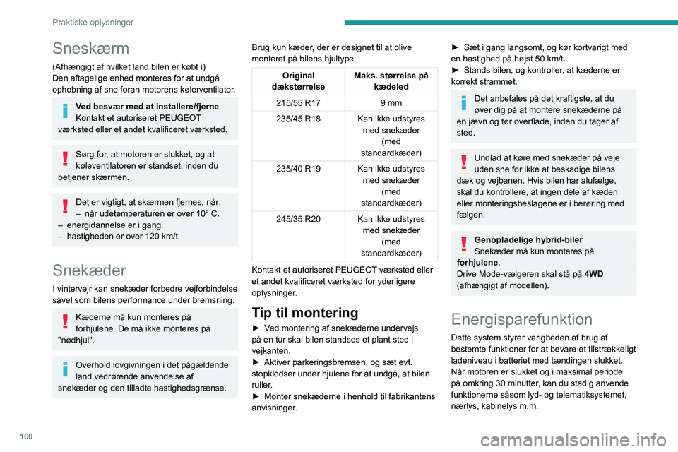 PEUGEOT 508 2023  Brugsanvisning (in Danish) 160
Praktiske oplysninger
Sneskærm
(Afhængigt af hvilket land bilen er købt i)
Den aftagelige enhed monteres for at undgå 
ophobning af sne foran motorens kølerventilator.
Ved besvær med at inst