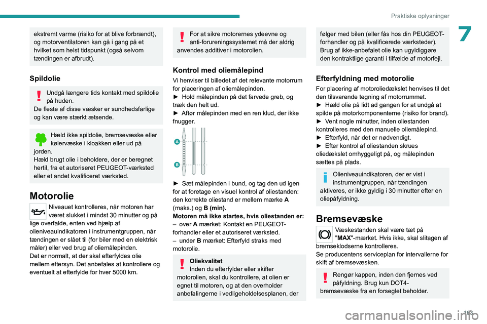PEUGEOT 508 2023  Brugsanvisning (in Danish) 163
Praktiske oplysninger
7ekstremt varme (risiko for at blive forbrændt), 
og motorventilatoren kan gå i gang på et 
hvilket som helst tidspunkt (også selvom 
tændingen er afbrudt).
Spildolie
Un