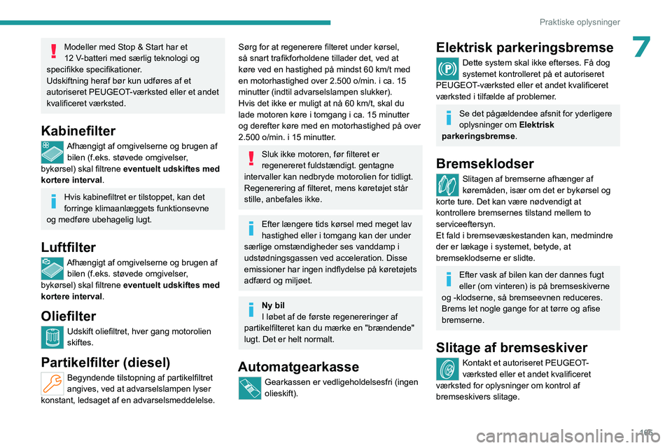 PEUGEOT 508 2023  Brugsanvisning (in Danish) 165
Praktiske oplysninger
7Modeller med Stop & Start har et 
12  V-batteri med særlig teknologi og 
specifikke specifikationer.
Udskiftning heraf bør kun udføres af et 
autoriseret PEUGEOT-værkste