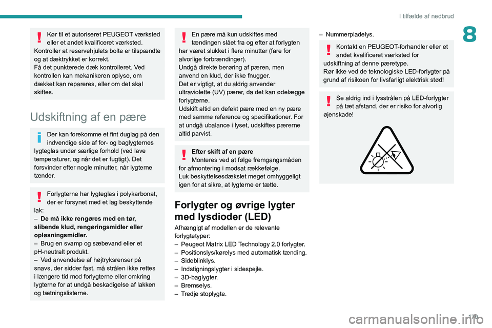 PEUGEOT 508 2023  Brugsanvisning (in Danish) 179
I tilfælde af nedbrud
8Kør til et autoriseret PEUGEOT værksted 
eller et andet kvalificeret værksted.
Kontroller at reservehjulets bolte er tilspændte 
og at dæktrykket er korrekt.
Få det p