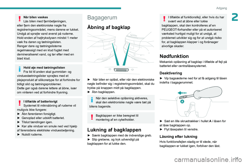 PEUGEOT 508 2023  Brugsanvisning (in Danish) 35
Adgang 
2Når bilen vaskes
Lås bilen med fjernbetjeningen, 
eller fjern den elektroniske nøgle fra 
registreringsområdet, mens dørene er lukket.
Undgå at sprøjte vand øverst på ruderne.
Hol