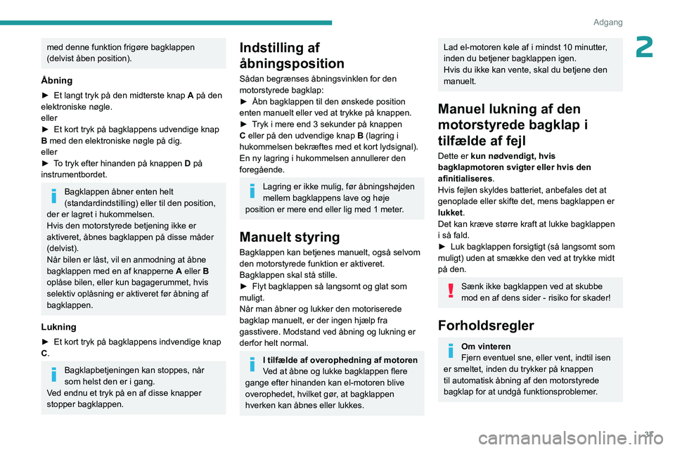 PEUGEOT 508 2023  Brugsanvisning (in Danish) 37
Adgang 
2med denne funktion frigøre bagklappen 
(delvist åben position).
Åbning
► Et langt tryk på den midterste knap A på den 
elektroniske nøgle.
eller
►
 
Et kort tryk på bagklappens 