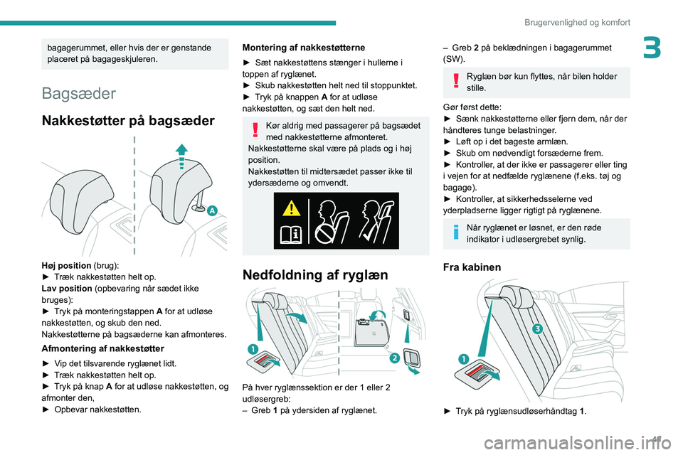 PEUGEOT 508 2023  Brugsanvisning (in Danish) 49
Brugervenlighed og komfort
3bagagerummet, eller hvis der er genstande 
placeret på bagageskjuleren.
Bagsæder
Nakkestøtter på bagsæder 
 
Høj position (brug):
►  T ræk nakkestøtten helt op