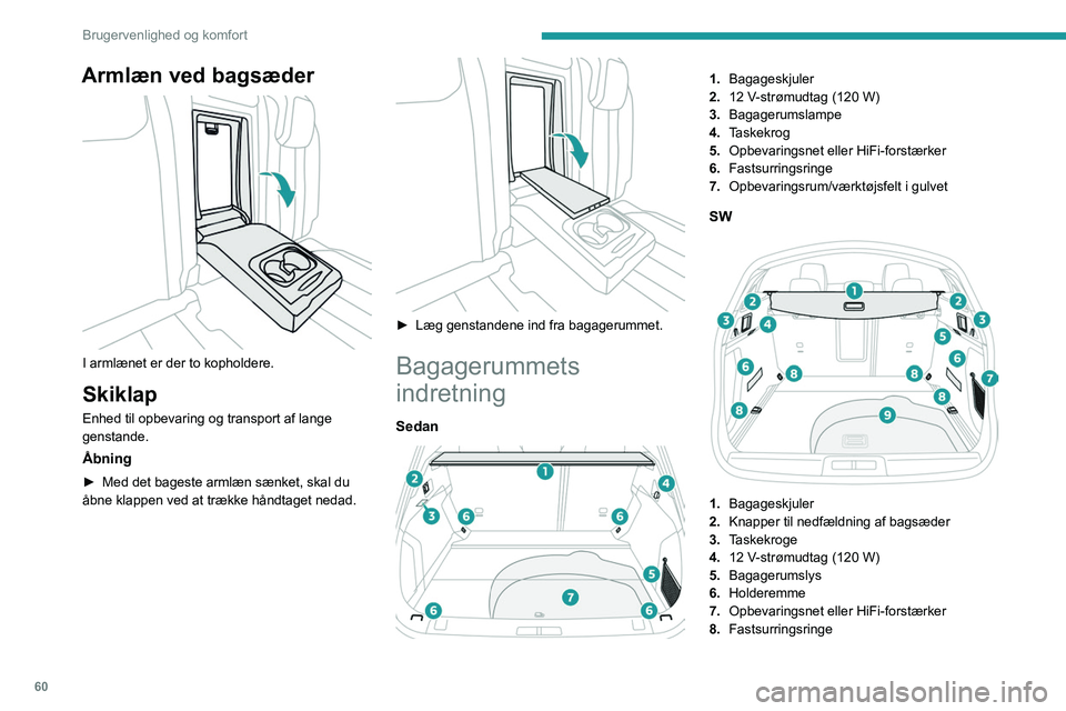 PEUGEOT 508 2023  Brugsanvisning (in Danish) 60
Brugervenlighed og komfort
Armlæn ved bagsæder 
 
I armlænet er der to kopholdere.
Skiklap
Enhed til opbevaring og transport af lange 
genstande.
Åbning
► Med det bageste armlæn sænket, ska