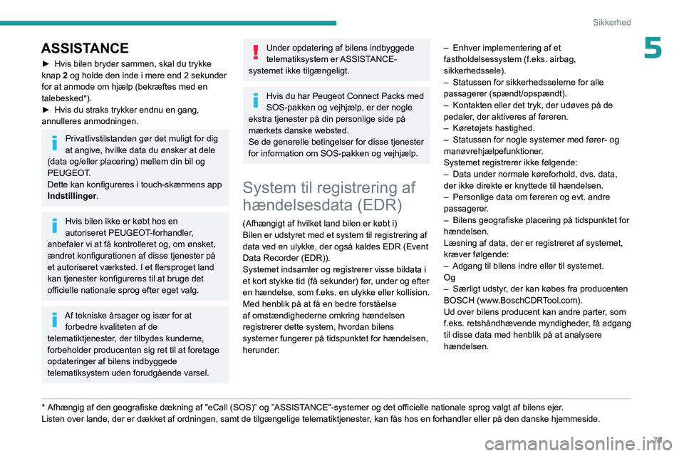 PEUGEOT 508 2023  Brugsanvisning (in Danish) 79
Sikkerhed
5ASSISTANCE
► Hvis bilen bryder sammen, skal du trykke 
knap  2 og holde den inde i mere end 2 sekunder 
for at anmode om hjælp (bekræftes med en 
talebesked*).
►
 
Hvis du straks t