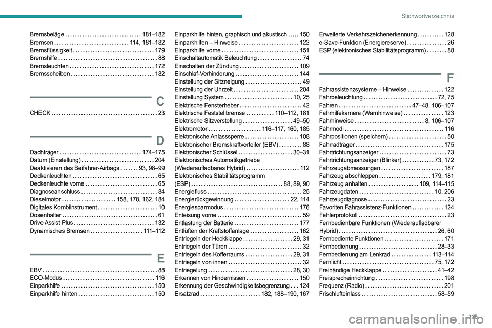 PEUGEOT 508 2023 Betriebsanleitungen (in German) 235
Stichwortverzeichnis
Bremsbeläge 181–182
Bremsen
114, 181–182
Bremsflüssigkeit
179
Bremshilfe
88
Bremsleuchten
172
Bremsscheiben
182
C
CHECK 23
D
Dachträger PEUGEOT 508 2023 Betriebsanleitungen (in German) 235
Stichwortverzeichnis
Bremsbeläge 181–182
Bremsen
114, 181–182
Bremsflüssigkeit
179
Bremshilfe
88
Bremsleuchten
172
Bremsscheiben
182
C
CHECK 23
D
Dachträger