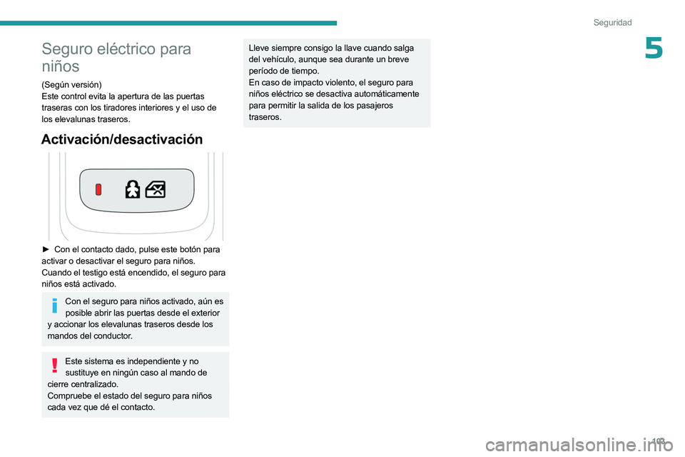 PEUGEOT 508 2023  Manual del propietario (in Spanish) 103
Seguridad
5Seguro eléctrico para 
niños
(Según versión)
Este control evita la apertura de las puertas 
traseras con los tiradores interiores y el uso de 
los elevalunas traseros.
Activación/d