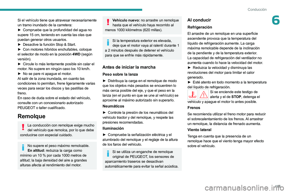 PEUGEOT 508 2023  Manual del propietario (in Spanish) 105
Conducción
6Si el vehículo tiene que atravesar necesariamente 
un tramo inundado de la carretera:
► 
Compruebe que la profundidad del agua no
  
supere 15
  cm, teniendo en cuenta las olas que