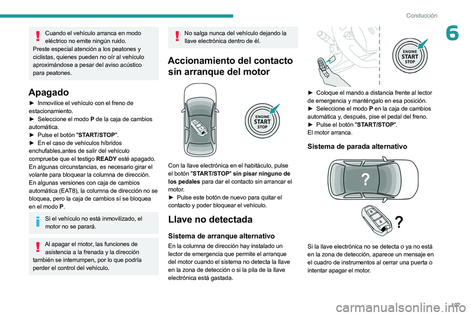 PEUGEOT 508 2023  Manual del propietario (in Spanish) 107
Conducción
6Cuando el vehículo arranca en modo eléctrico no emite ningún ruido. 
Preste especial atención a los peatones y 
ciclistas, quienes pueden no oír al vehículo 
aproximándose a pe