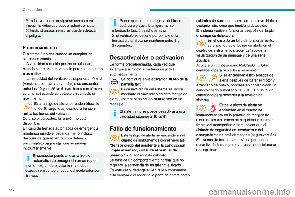 PEUGEOT 508 2023  Manual del propietario (in Spanish) 142
Conducción
Para las versiones equipadas con cámara 
y radar, la velocidad puede reducirse hasta 
50  km/h, si ambos sensores pueden detectar 
el peligro.
Funcionamiento
El sistema funciona cuand