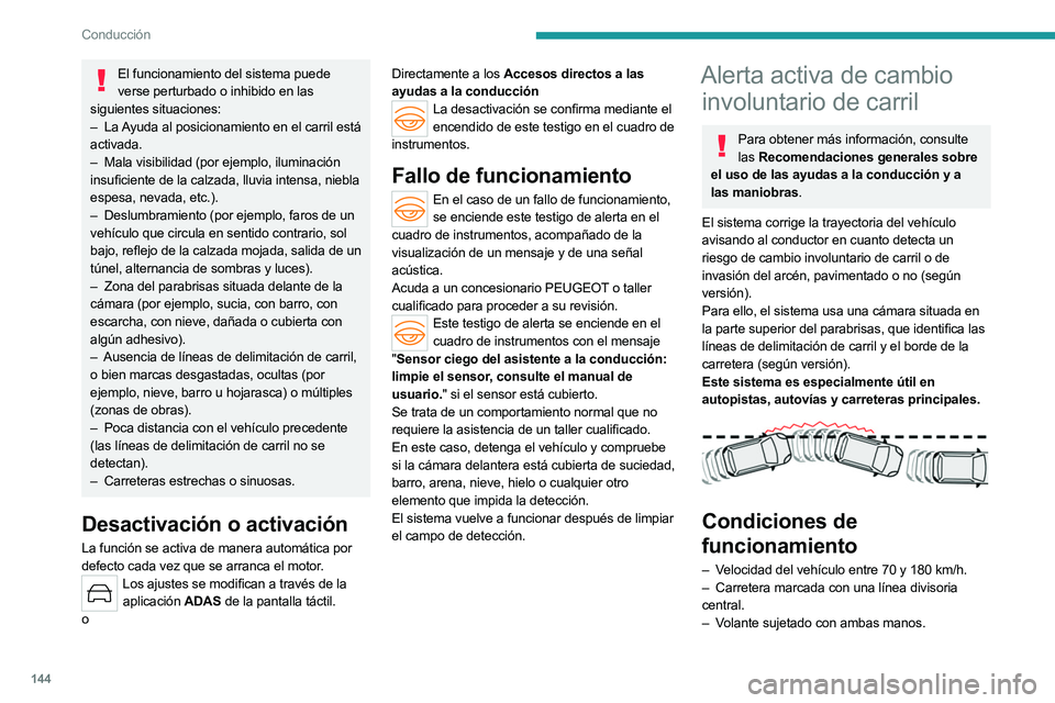 PEUGEOT 508 2023  Manual del propietario (in Spanish) 144
Conducción
El funcionamiento del sistema puede verse perturbado o inhibido en las 
siguientes situaciones:
–
 
La 
 Ayuda al posicionamiento en el carril está 
activada.
–
 
Mala visibilidad