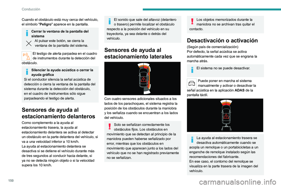PEUGEOT 508 2023  Manual del propietario (in Spanish) 150
Conducción
Cuando el obstáculo está muy cerca del vehículo, 
el símbolo "Peligro" aparece en la pantalla.
Cerrar la ventana de la pantalla del sistema
Al pulsar este botón, se cierra