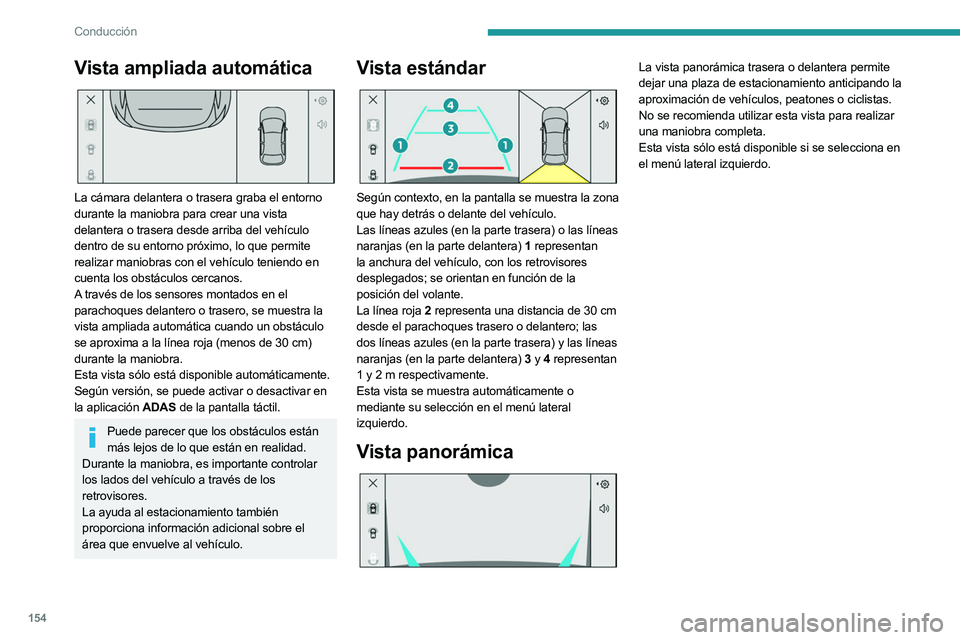 PEUGEOT 508 2023  Manual del propietario (in Spanish) 154
Conducción
Vista ampliada automática 
 
La cámara delantera o trasera graba el entorno 
durante la maniobra para crear una vista 
delantera o trasera desde arriba del vehículo 
dentro de su en
