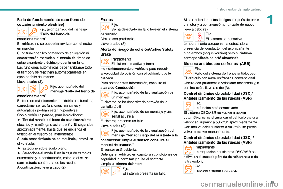 PEUGEOT 508 2023  Manual del propietario (in Spanish) 15
Instrumentos del salpicadero
1Fallo de funcionamiento (con freno de 
estacionamiento eléctrico)
Fijo, acompañado del mensaje " Fallo del freno de 
estacionamiento".
El vehículo no se pue