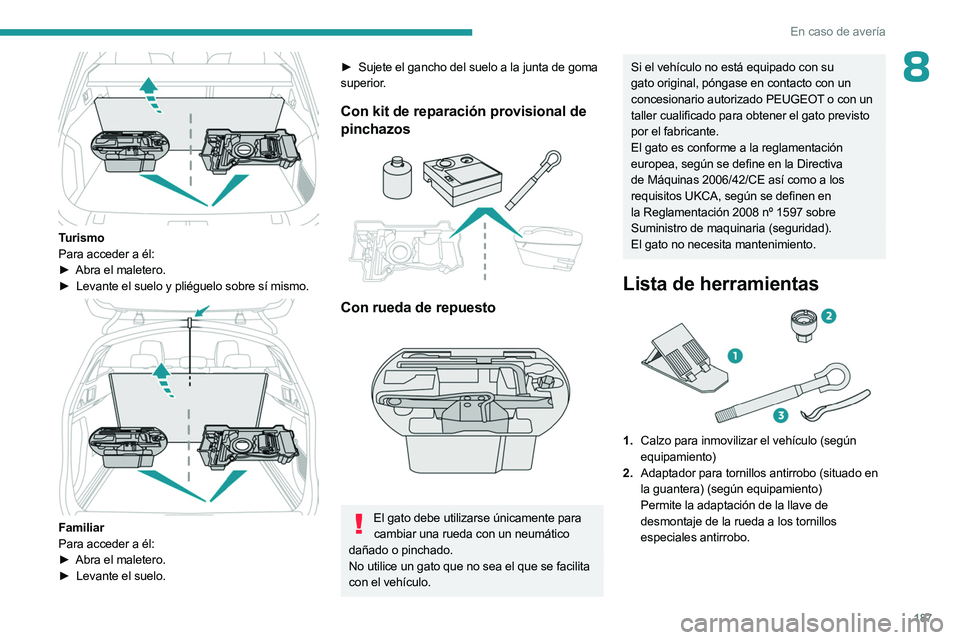 PEUGEOT 508 2023  Manual del propietario (in Spanish) 187
En caso de avería
8
 
Turismo
Para acceder a él:
► 
Abra el maletero.
►

 
Levante el suelo y pliéguelo sobre sí mismo. 
 
Familiar
Para acceder a él:
► 
Abra el maletero.
►

 
Levant