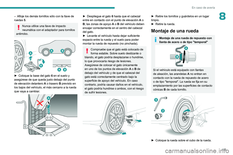 PEUGEOT 508 2023  Manual del propietario (in Spanish) 193
En caso de avería
8– Afloje los demás tornillos sólo con la llave de 
ruedas  5.
Nunca utilice una llave de impacto 
neumática con el adaptador para tornillos 
antirrobo.
 
 
► Coloque la 