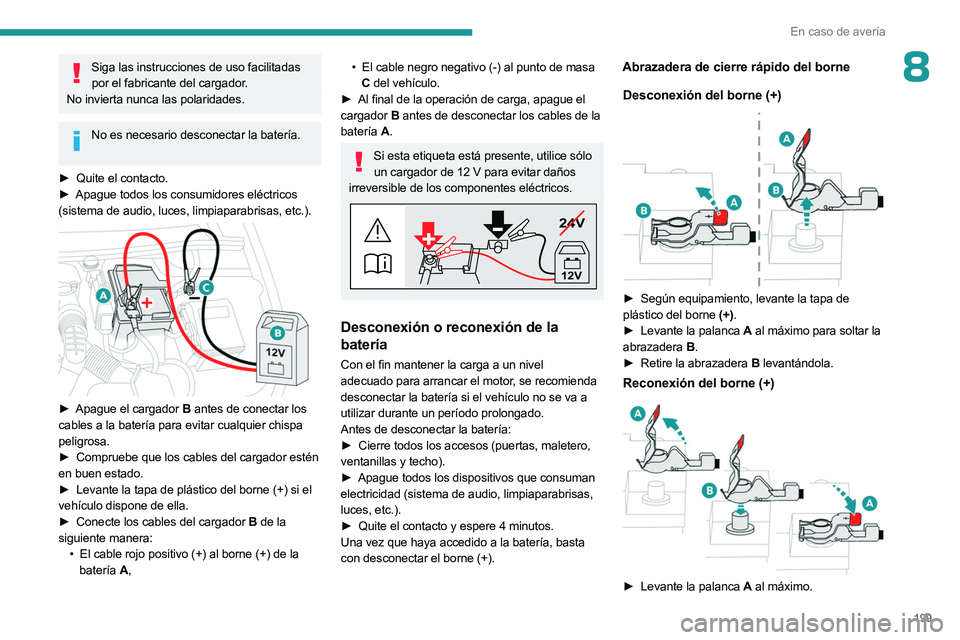 PEUGEOT 508 2023  Manual del propietario (in Spanish) 199
En caso de avería
8Siga las instrucciones de uso facilitadas por el fabricante del cargador.
No invierta nunca las polaridades.
No es necesario desconectar la batería.  
►
 
Quite el contacto.
