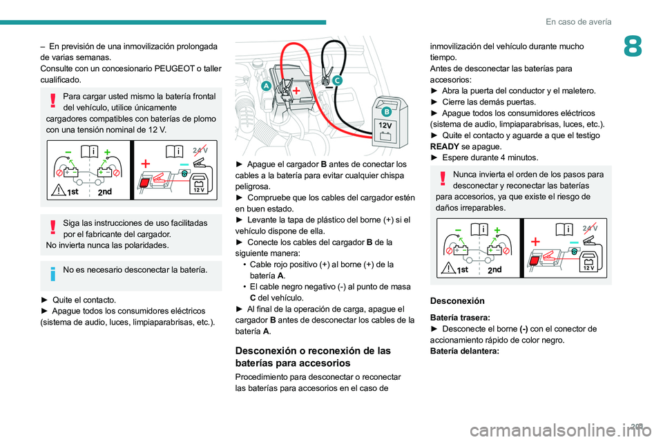 PEUGEOT 508 2023  Manual del propietario (in Spanish) 201
En caso de avería
8– En previsión de una inmovilización prolongada 
de varias semanas.
Consulte con un concesionario PEUGEOT o taller 
cualificado.
Para cargar usted mismo la batería frontal