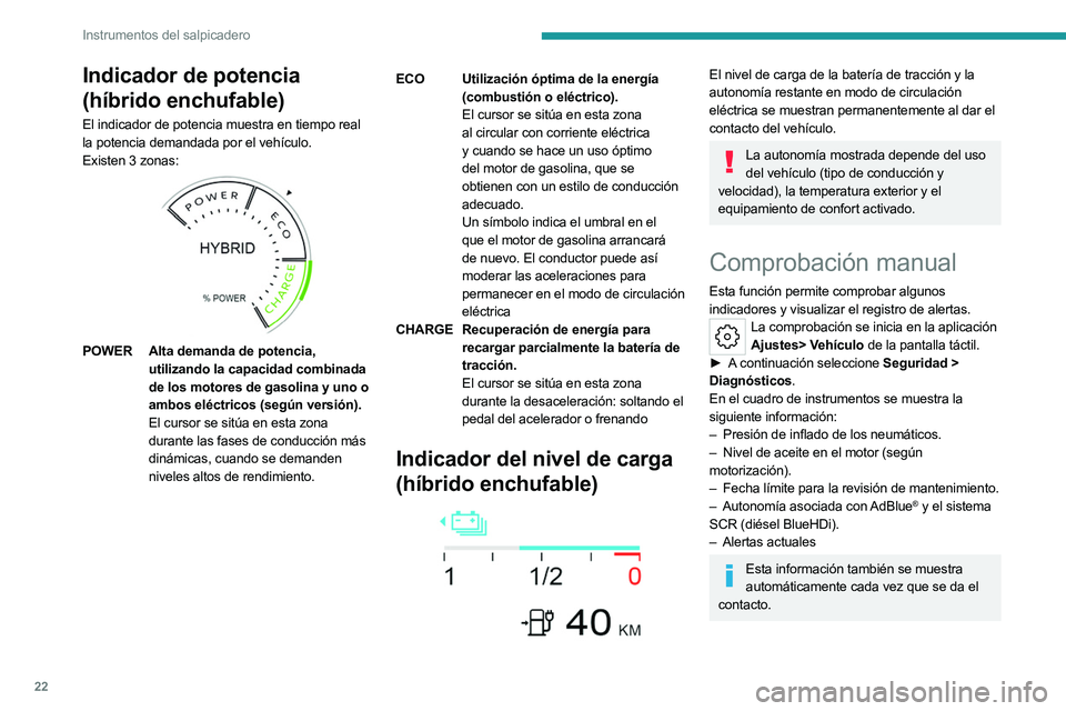 PEUGEOT 508 2023  Manual del propietario (in Spanish) 22
Instrumentos del salpicadero
Indicador de potencia 
(híbrido enchufable)
El indicador de potencia muestra en tiempo real 
la potencia demandada por el vehículo.
Existen 3 zonas: 
 
 
POWERAlta de