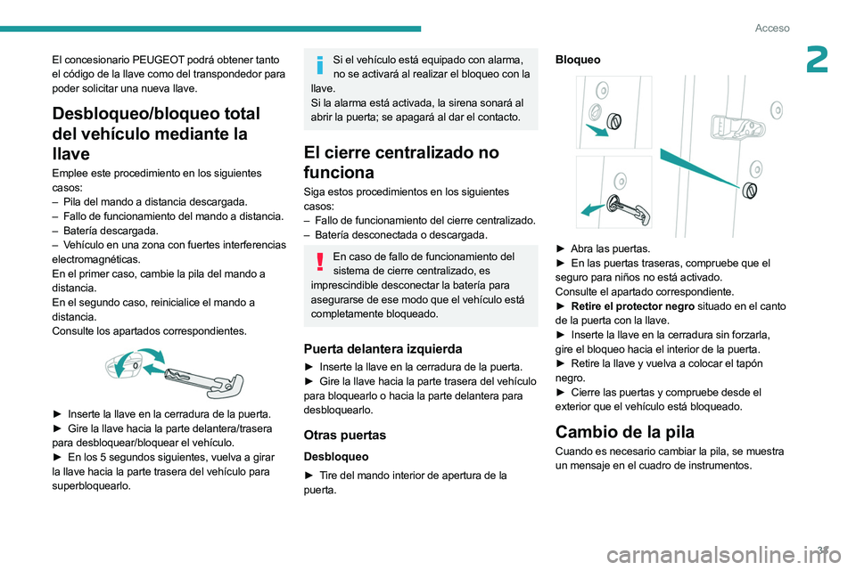 PEUGEOT 508 2023  Manual del propietario (in Spanish) 33
Acceso
2El concesionario PEUGEOT podrá obtener tanto 
el código de la llave como del transpondedor para 
poder solicitar una nueva llave.
Desbloqueo/bloqueo total 
del vehículo mediante la 
llav