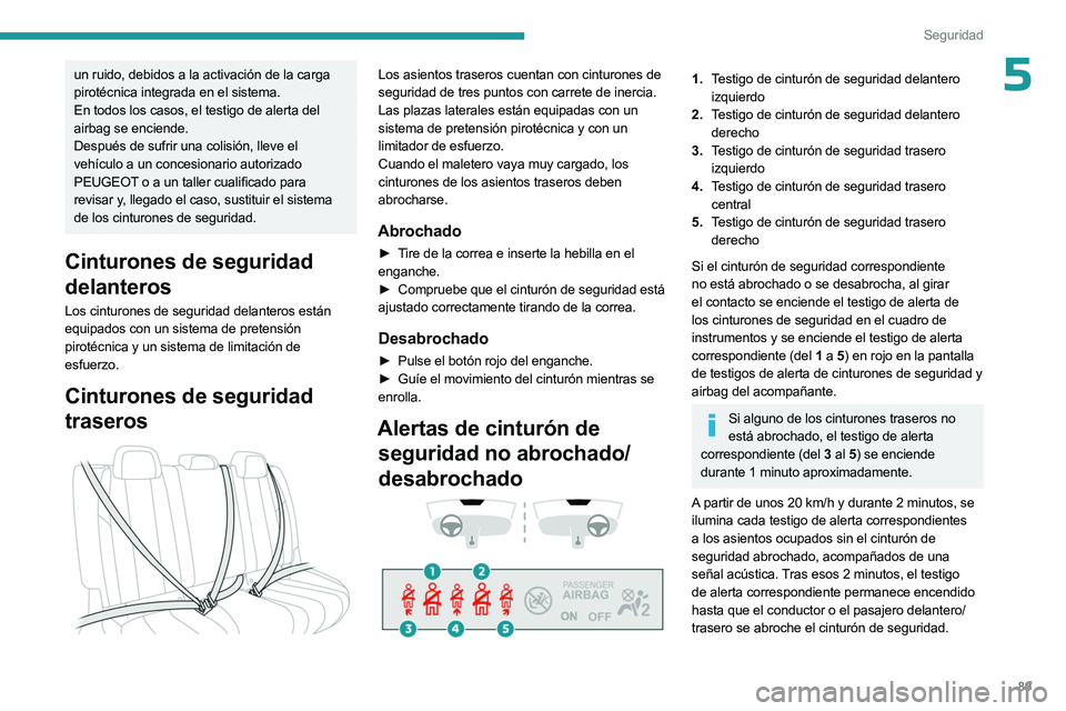 PEUGEOT 508 2023  Manual del propietario (in Spanish) 89
Seguridad
5un ruido, debidos a la activación de la carga 
pirotécnica integrada en el sistema.
En todos los casos, el testigo de alerta del 
airbag se enciende.
Después de sufrir una colisión, 
