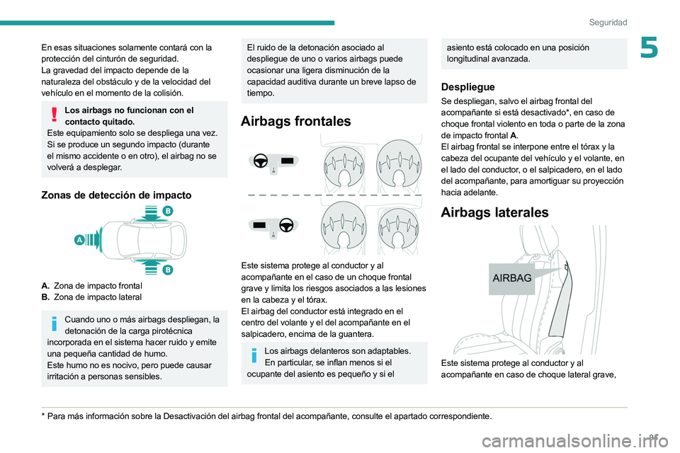 PEUGEOT 508 2023  Manual del propietario (in Spanish) 91
Seguridad
5En esas situaciones solamente contará con la 
protección del cinturón de seguridad.
La gravedad del impacto depende de la 
naturaleza del obstáculo y de la velocidad del 
vehículo e