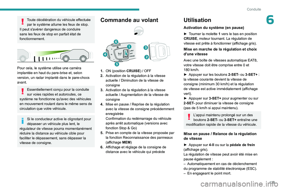 PEUGEOT 508 2023  Manuel du propriétaire (in French) 129
Conduite
6Toute décélération du véhicule effectuée par le système allume les feux de stop.
Il peut s'avérer dangereux de conduire 
sans les feux de stop en parfait état de 
fonctionnem