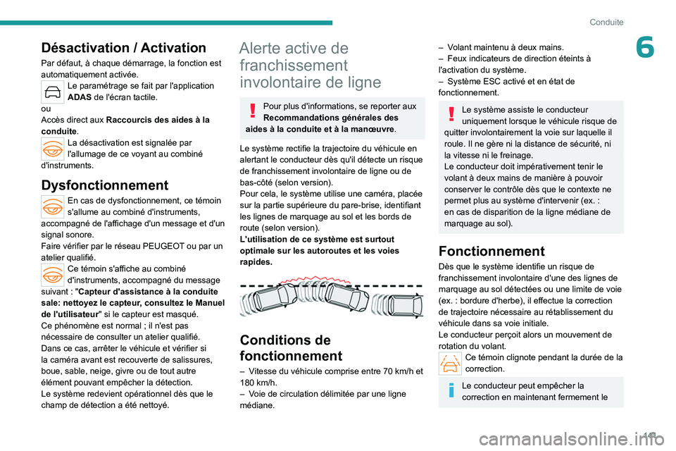 PEUGEOT 508 2023  Manuel du propriétaire (in French) 141
Conduite
6Désactivation / Activation
Par défaut, à chaque démarrage, la fonction est 
automatiquement activée.
Le paramétrage se fait par l'application 
ADAS de l'écran tactile.
ou
