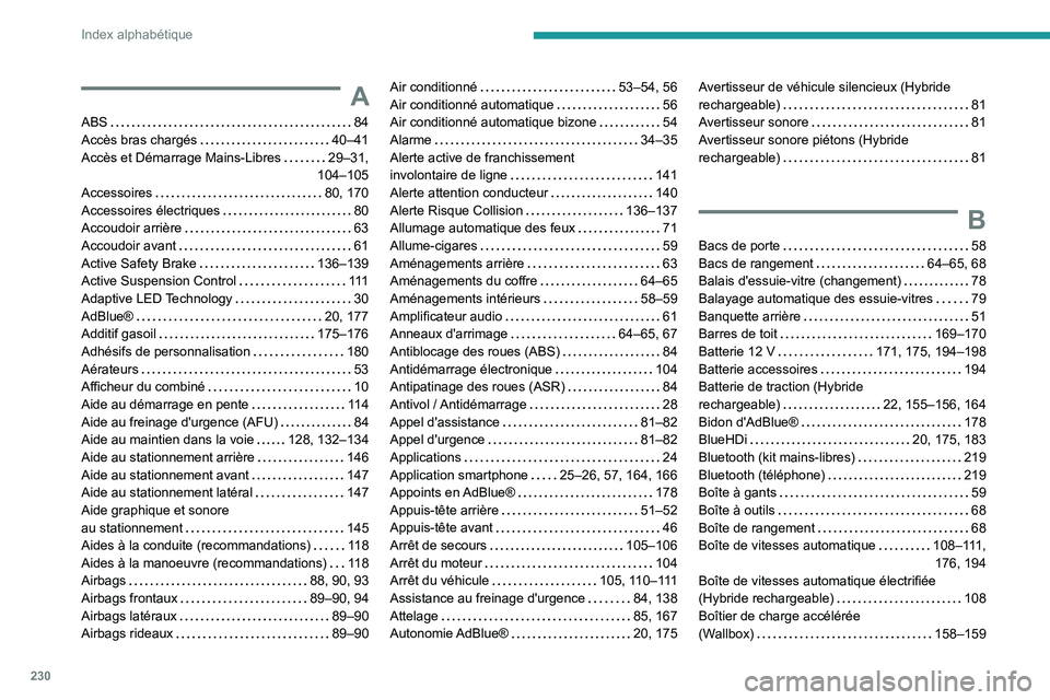 PEUGEOT 508 2023  Manuel du propriétaire (in French) 230
Index alphabétique
A
ABS    84
Accès bras chargés     
40–41
Accès et Démarrage Mains-Libres
    
29–31, 
104–105
Accessoires
    
80, 170
Accessoires électriques
    
80
Accoudoir arr