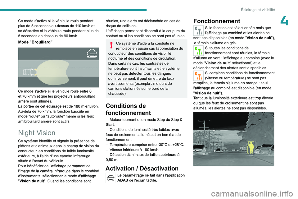 PEUGEOT 508 2023  Manuel du propriétaire (in French) 75
Éclairage et visibilité
4Ce mode s'active si le véhicule roule pendant 
plus de 5  secondes au-dessus de 110   km/h et 
se désactive si le véhicule roule pendant plus de 
5
  secondes en d