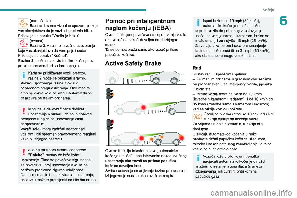 PEUGEOT 508 2023 Upute Za Rukovanje (in Croatian) 133
Vožnja
6(narančasta)
Razina 1: samo vizualno upozorenje koje
vas obavještava da je vozilo ispred vrlo blizu.
Prikazuje se poruka " Vozilo je blizu".
(crvena)
Razina 2: vizualno i zvuč PEUGEOT 508 2023 Upute Za Rukovanje (in Croatian) 133
Vožnja
6(narančasta)
Razina 1: samo vizualno upozorenje koje
vas obavještava da je vozilo ispred vrlo blizu.
Prikazuje se poruka " Vozilo je blizu".
(crvena)
Razina 2: vizualno i zvuč
