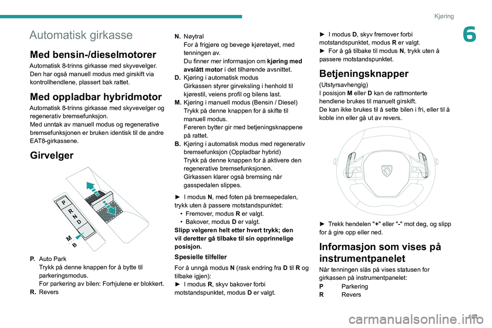 PEUGEOT 508 2023 Instruksjoner for bruk (in Norwegian) 101
Kjøring
6Automatisk girkasse
Med bensin-/dieselmotorer
Automatisk 8-trinns girkasse med skyvevelger. Den har også manuell modus med girskift via
kontrollhendlene, plassert bak rattet.
Med oppla PEUGEOT 508 2023 Instruksjoner for bruk (in Norwegian) 101
Kjøring
6Automatisk girkasse
Med bensin-/dieselmotorer
Automatisk 8-trinns girkasse med skyvevelger. Den har også manuell modus med girskift via
kontrollhendlene, plassert bak rattet.
Med oppla