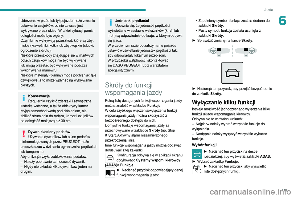 PEUGEOT 508 2023  Instrukcja obsługi (in Polish) 11 9
Jazda
6Uderzenie w przód lub tył pojazdu może zmienić 
ustawienie czujników, co nie zawsze jest 
wykrywane przez układ. W takiej sytuacji pomiar 
odległości może być błędny.
Czujniki 